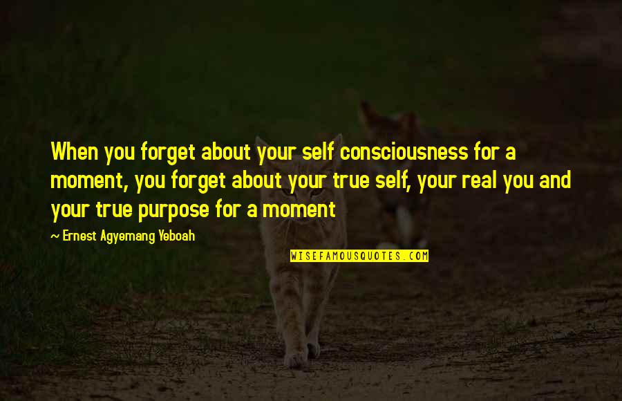 Confidence Quotes And Quotes By Ernest Agyemang Yeboah: When you forget about your self consciousness for