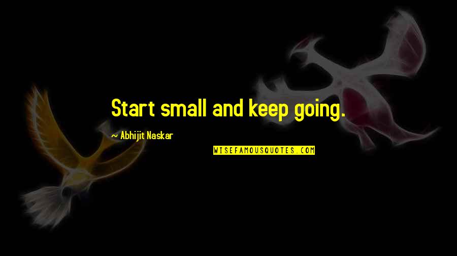 Confidence Success Quotes By Abhijit Naskar: Start small and keep going.