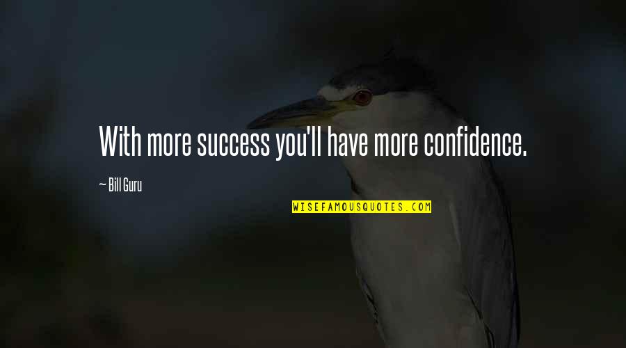 Confidence Success Quotes By Bill Guru: With more success you'll have more confidence.