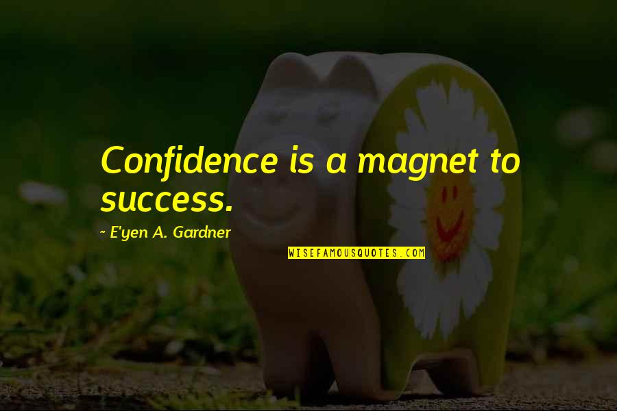 Confidence Success Quotes By E'yen A. Gardner: Confidence is a magnet to success.