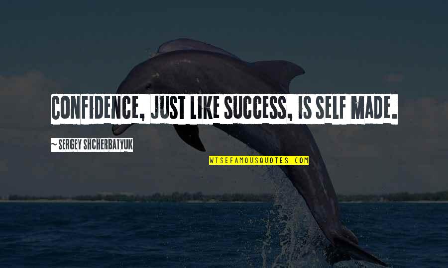 Confidence Success Quotes By Sergey Shcherbatyuk: Confidence, just like success, is self made.