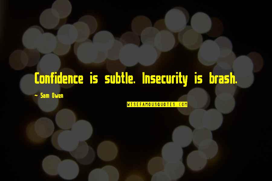 Confidence Vs Insecurity Quotes By Sam Owen: Confidence is subtle. Insecurity is brash.