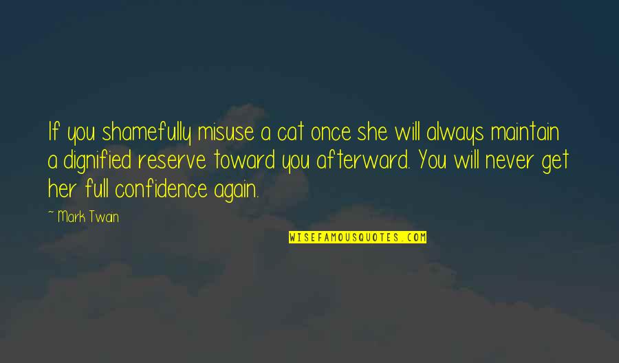 Confidence You Get Quotes By Mark Twain: If you shamefully misuse a cat once she