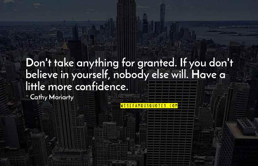 Confidence Yourself Quotes By Cathy Moriarty: Don't take anything for granted. If you don't Confidence Yourself Quotes By Cathy Moriarty: Don't take anything for granted. If you don't