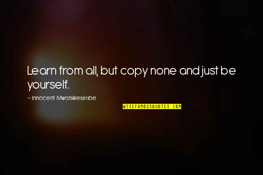 Confidence Yourself Quotes By Innocent Mwatsikesimbe: Learn from all, but copy none and just Confidence Yourself Quotes By Innocent Mwatsikesimbe: Learn from all, but copy none and just