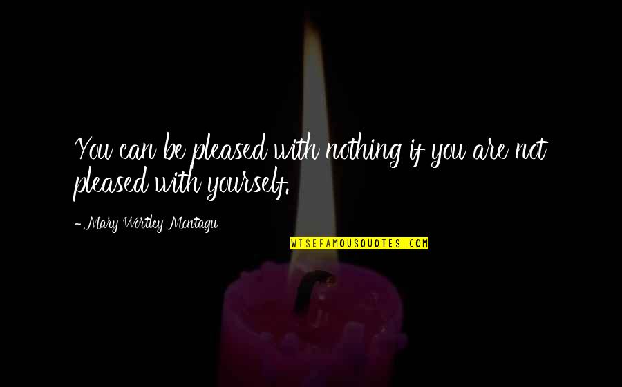 Confidence Yourself Quotes By Mary Wortley Montagu: You can be pleased with nothing if you Confidence Yourself Quotes By Mary Wortley Montagu: You can be pleased with nothing if you
