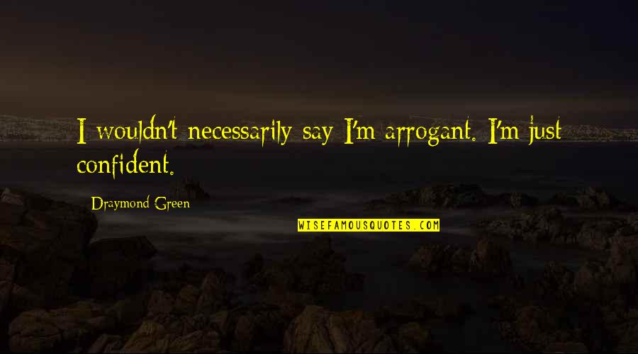 Confident And Arrogant Quotes By Draymond Green: I wouldn't necessarily say I'm arrogant. I'm just