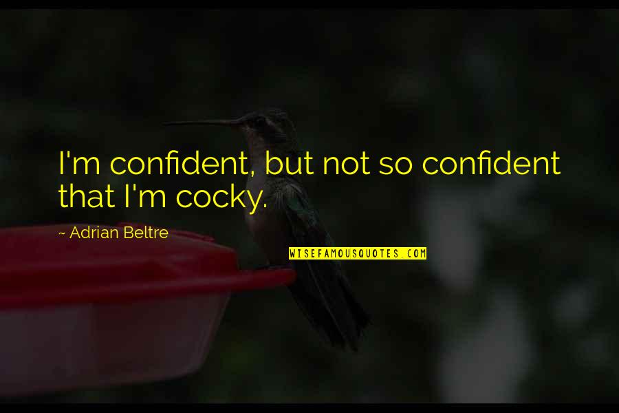 Confident And Cocky Quotes By Adrian Beltre: I'm confident, but not so confident that I'm