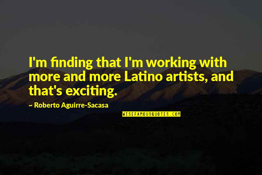 Confident And Independent Quotes By Roberto Aguirre-Sacasa: I'm finding that I'm working with more and