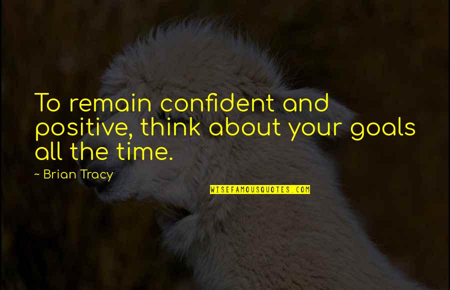 Confident And Positive Quotes By Brian Tracy: To remain confident and positive, think about your
