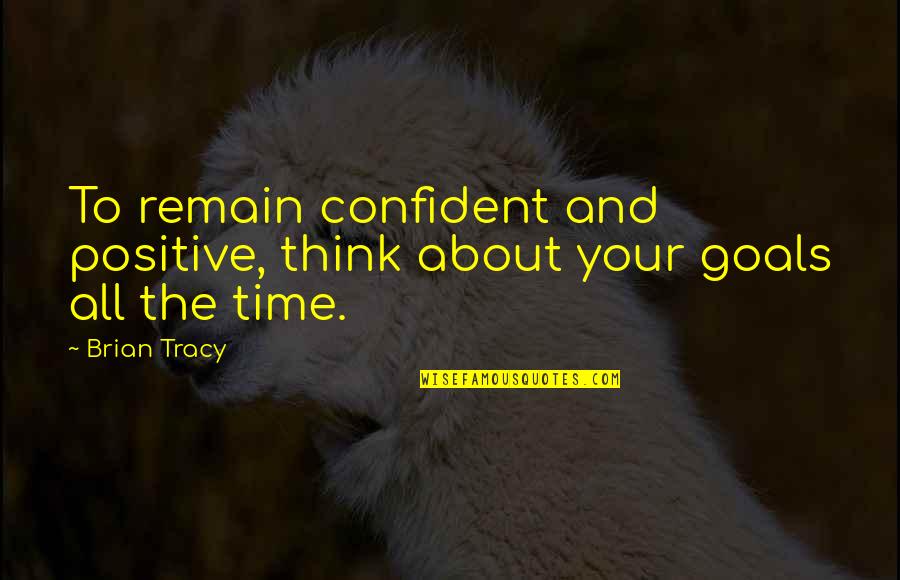 Confident And Positive Quotes By Brian Tracy: To remain confident and positive, think about your