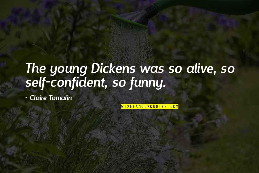 Confident Funny Quotes By Claire Tomalin: The young Dickens was so alive, so self-confident,