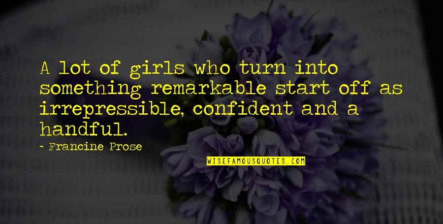 Confident Girls Quotes By Francine Prose: A lot of girls who turn into something