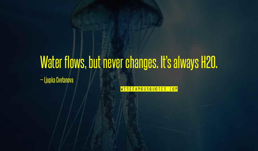 Confident Ig Quotes By Ljupka Cvetanova: Water flows, but never changes. It's always H2O. Confident Ig Quotes By Ljupka Cvetanova: Water flows, but never changes. It's always H2O.