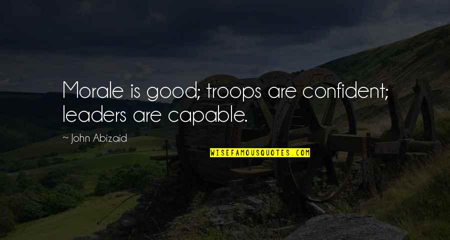 Confident Leaders Quotes By John Abizaid: Morale is good; troops are confident; leaders are