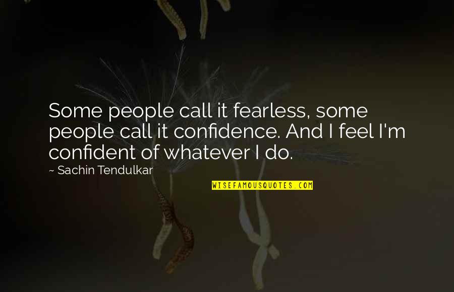 Confident Life Quotes By Sachin Tendulkar: Some people call it fearless, some people call Confident Life Quotes By Sachin Tendulkar: Some people call it fearless, some people call