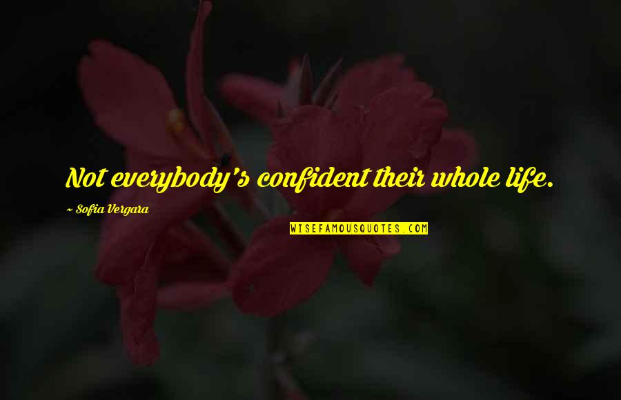 Confident Life Quotes By Sofia Vergara: Not everybody's confident their whole life. Confident Life Quotes By Sofia Vergara: Not everybody's confident their whole life.