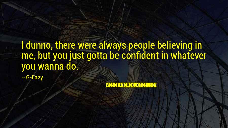 Confident Me Quotes By G-Eazy: I dunno, there were always people believing in Confident Me Quotes By G-Eazy: I dunno, there were always people believing in