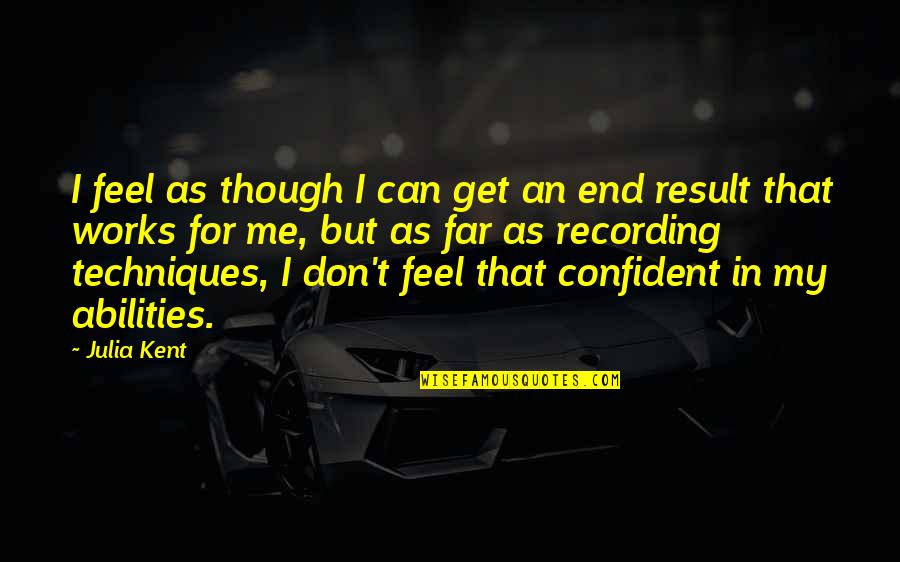 Confident Me Quotes By Julia Kent: I feel as though I can get an Confident Me Quotes By Julia Kent: I feel as though I can get an
