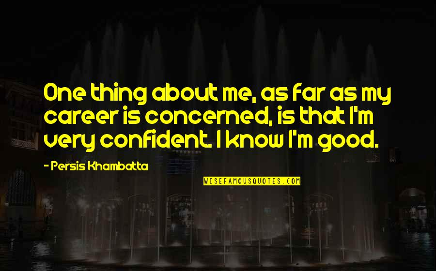 Confident Me Quotes By Persis Khambatta: One thing about me, as far as my Confident Me Quotes By Persis Khambatta: One thing about me, as far as my