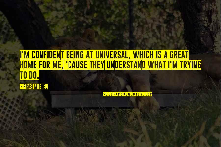 Confident Me Quotes By Pras Michel: I'm confident being at Universal, which is a Confident Me Quotes By Pras Michel: I'm confident being at Universal, which is a