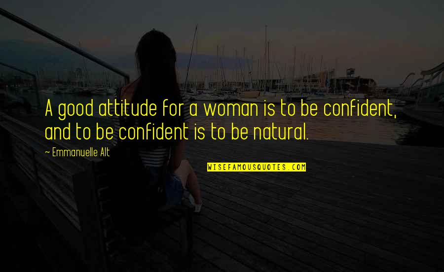 Confident Quotes By Emmanuelle Alt: A good attitude for a woman is to Confident Quotes By Emmanuelle Alt: A good attitude for a woman is to