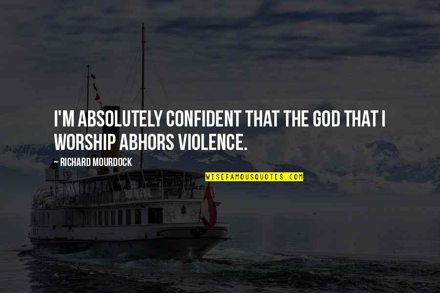 Confident Quotes By Richard Mourdock: I'm absolutely confident that the God that I Confident Quotes By Richard Mourdock: I'm absolutely confident that the God that I