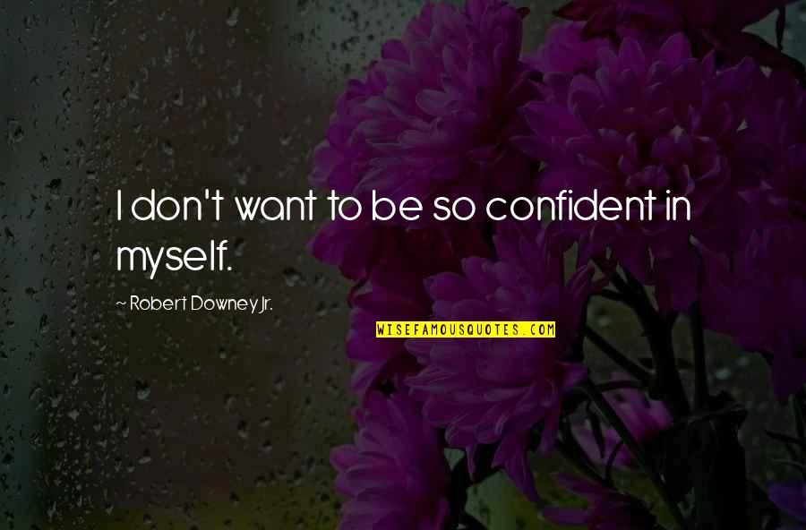Confident Quotes By Robert Downey Jr.: I don't want to be so confident in Confident Quotes By Robert Downey Jr.: I don't want to be so confident in