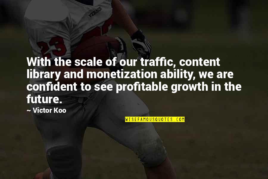 Confident Quotes By Victor Koo: With the scale of our traffic, content library Confident Quotes By Victor Koo: With the scale of our traffic, content library