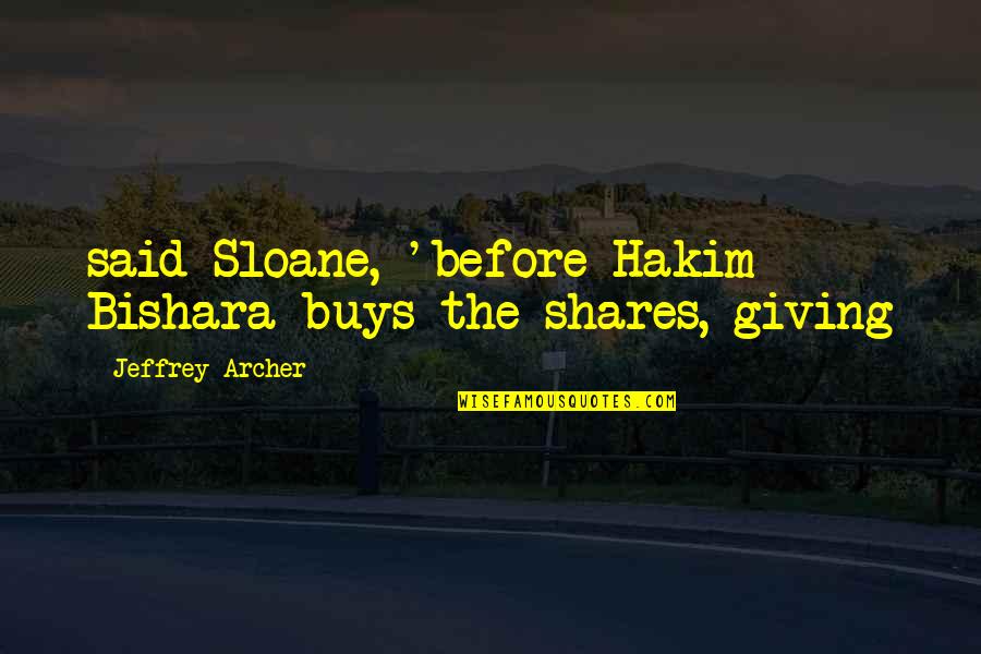 Confident Sayings And Quotes By Jeffrey Archer: said Sloane, 'before Hakim Bishara buys the shares,