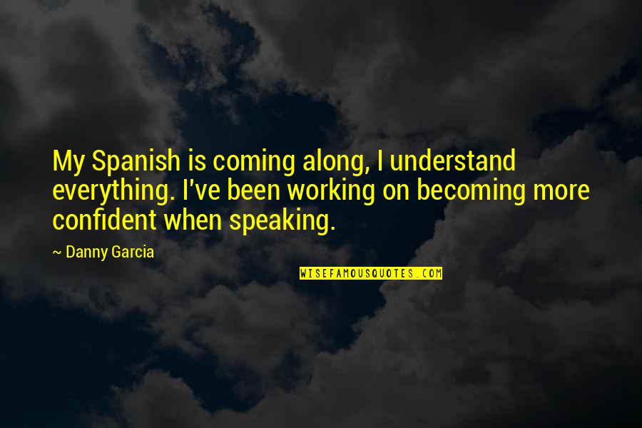 Confident Speaking Quotes By Danny Garcia: My Spanish is coming along, I understand everything.