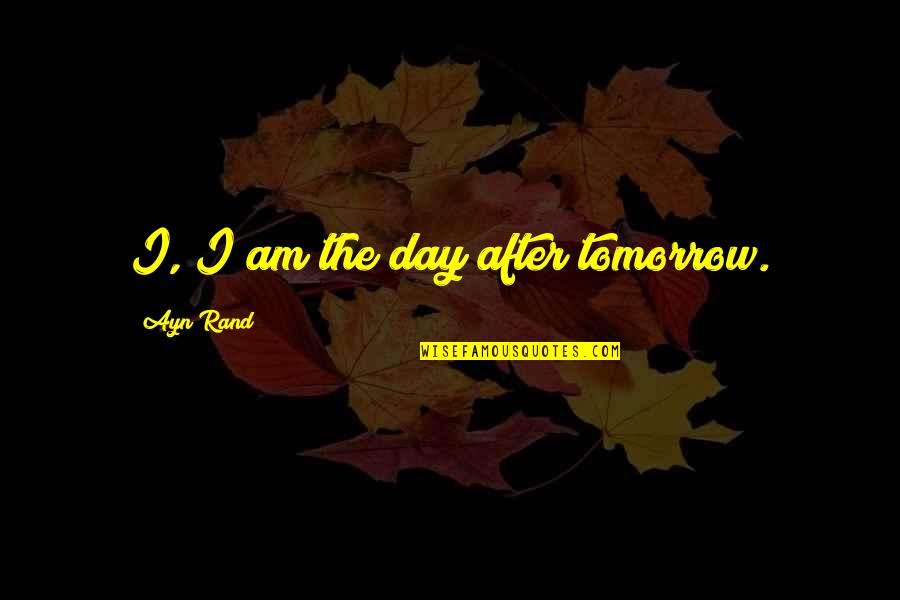 Confident Tumblr Quotes By Ayn Rand: I, I am the day after tomorrow.