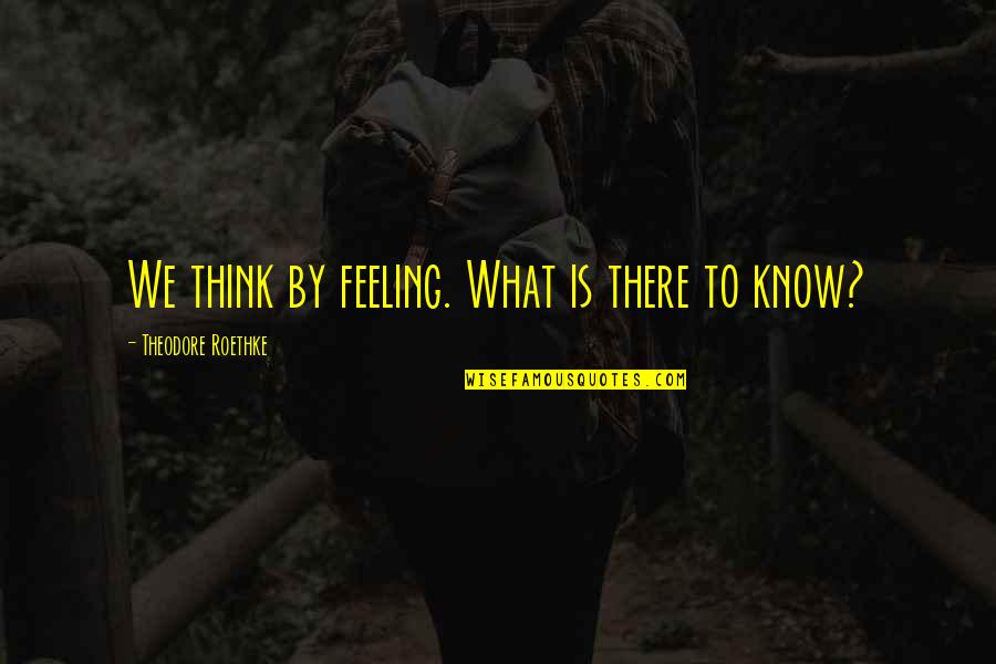 Confident Tumblr Quotes By Theodore Roethke: We think by feeling. What is there to
