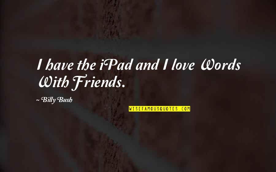 Confidentes Musical Quotes By Billy Bush: I have the iPad and I love Words