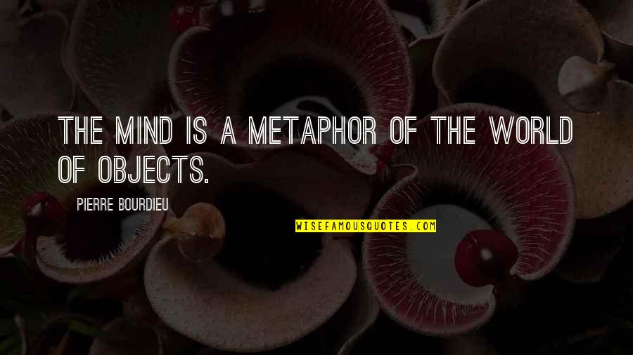 Confidentiality In Workplace Quotes By Pierre Bourdieu: The mind is a metaphor of the world Confidentiality In Workplace Quotes By Pierre Bourdieu: The mind is a metaphor of the world