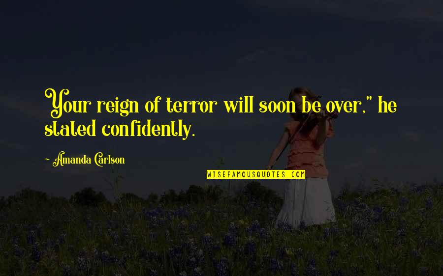 Confidently Quotes By Amanda Carlson: Your reign of terror will soon be over,"