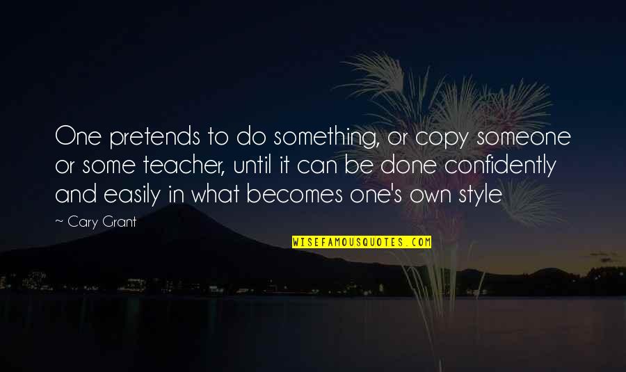 Confidently Quotes By Cary Grant: One pretends to do something, or copy someone