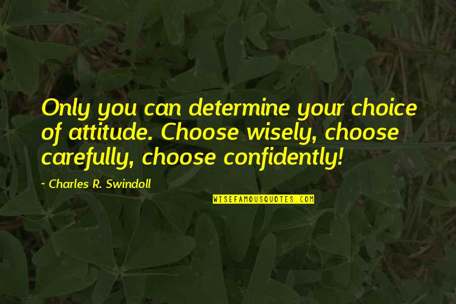 Confidently Quotes By Charles R. Swindoll: Only you can determine your choice of attitude.