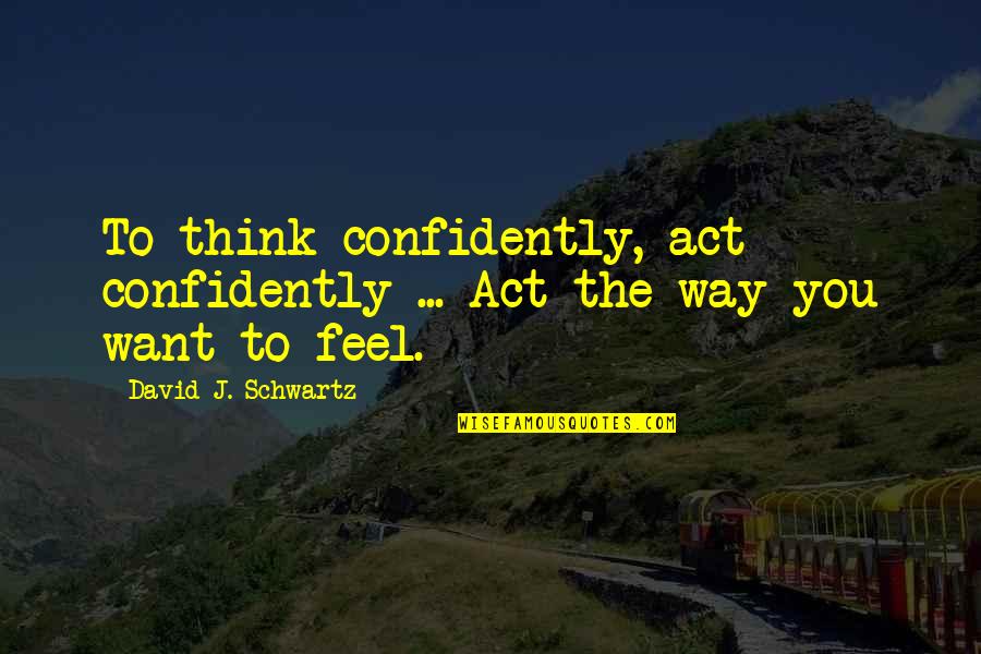 Confidently Quotes By David J. Schwartz: To think confidently, act confidently ... Act the