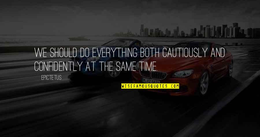 Confidently Quotes By Epictetus: We should do everything both cautiously and confidently