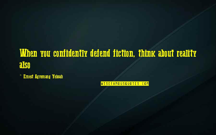 Confidently Quotes By Ernest Agyemang Yeboah: When you confidently defend fiction, think about reality