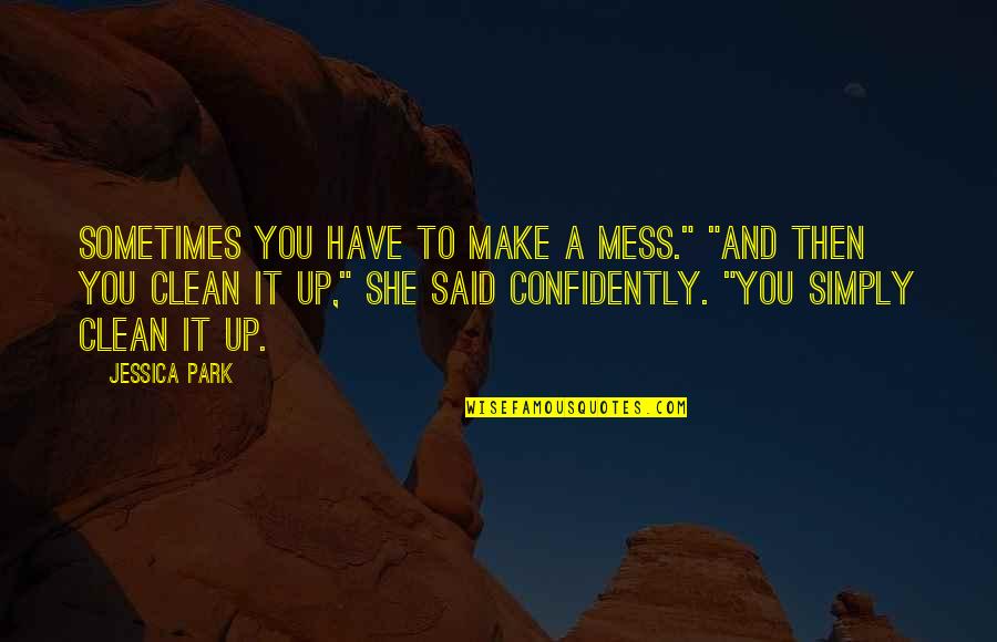 Confidently Quotes By Jessica Park: Sometimes you have to make a mess." "And