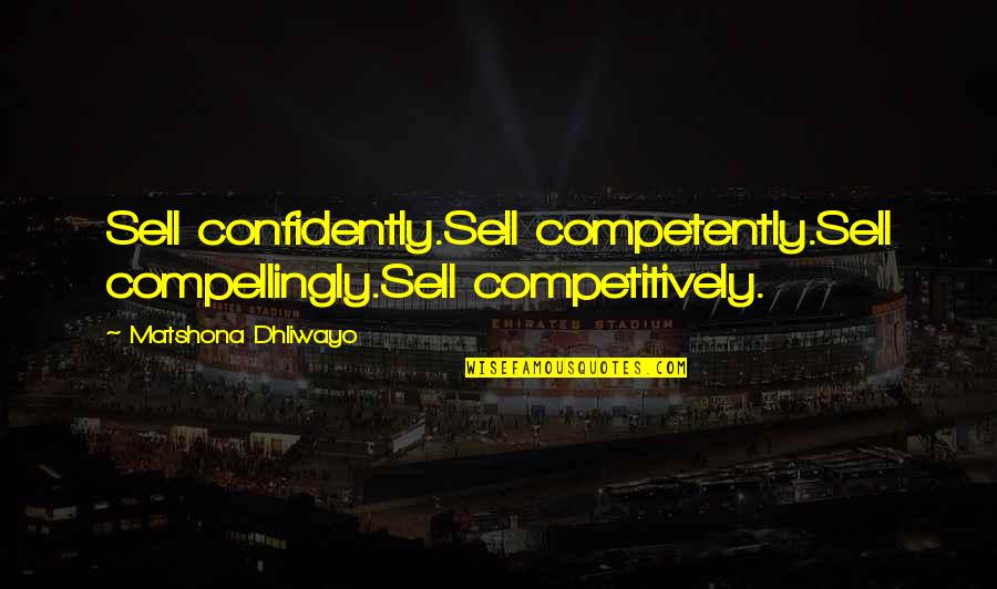 Confidently Quotes By Matshona Dhliwayo: Sell confidently.Sell competently.Sell compellingly.Sell competitively.