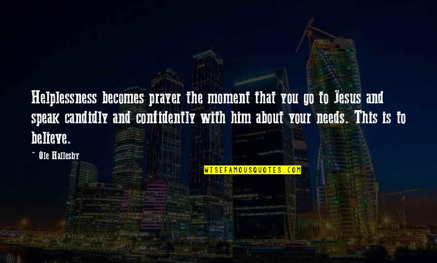 Confidently Quotes By Ole Hallesby: Helplessness becomes prayer the moment that you go