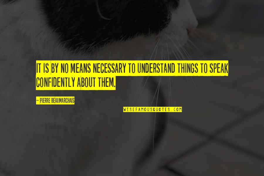 Confidently Quotes By Pierre Beaumarchais: It is by no means necessary to understand