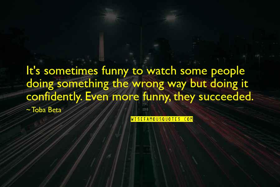 Confidently Quotes By Toba Beta: It's sometimes funny to watch some people doing