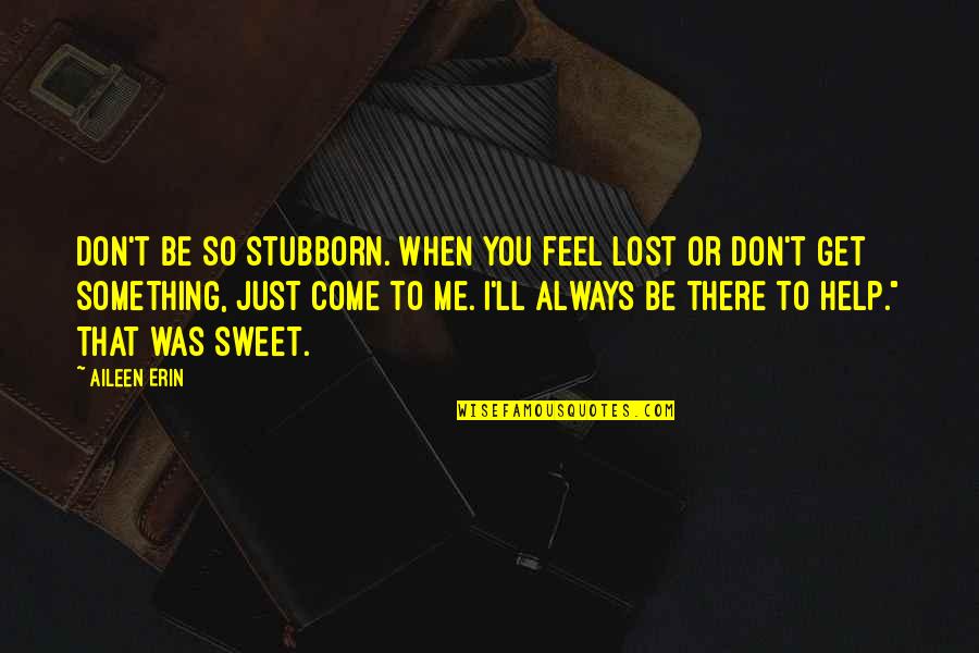 Confidenze And Never Look Quotes By Aileen Erin: Don't be so stubborn. When you feel lost Confidenze And Never Look Quotes By Aileen Erin: Don't be so stubborn. When you feel lost