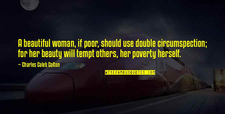 Confidenze And Never Look Quotes By Charles Caleb Colton: A beautiful woman, if poor, should use double Confidenze And Never Look Quotes By Charles Caleb Colton: A beautiful woman, if poor, should use double