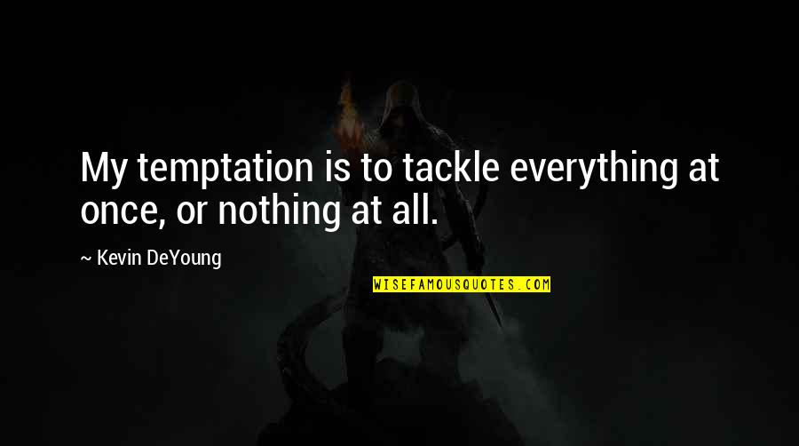 Confidenze And Never Look Quotes By Kevin DeYoung: My temptation is to tackle everything at once,