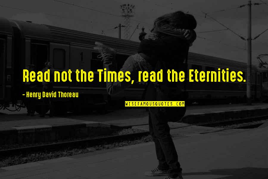 Confides Def Quotes By Henry David Thoreau: Read not the Times, read the Eternities.